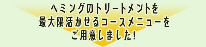 ヘミングのトリートメントを 最大限活かせるコースメニューを ご用意しました！